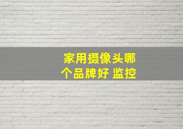 家用摄像头哪个品牌好 监控